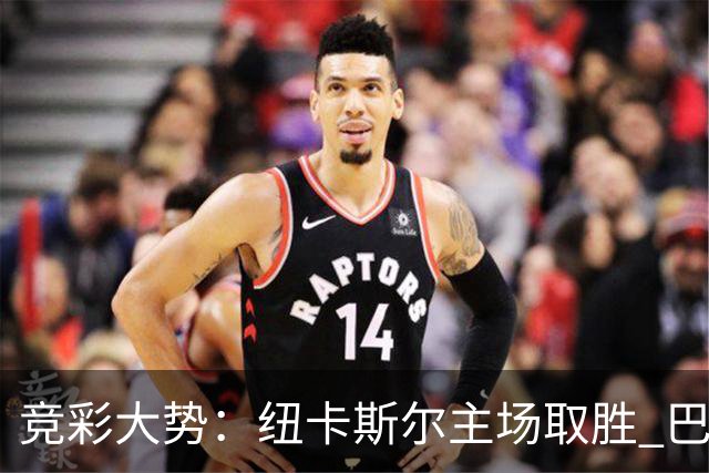 竞彩大势：纽卡斯尔主场取胜 巴萨客场大捷