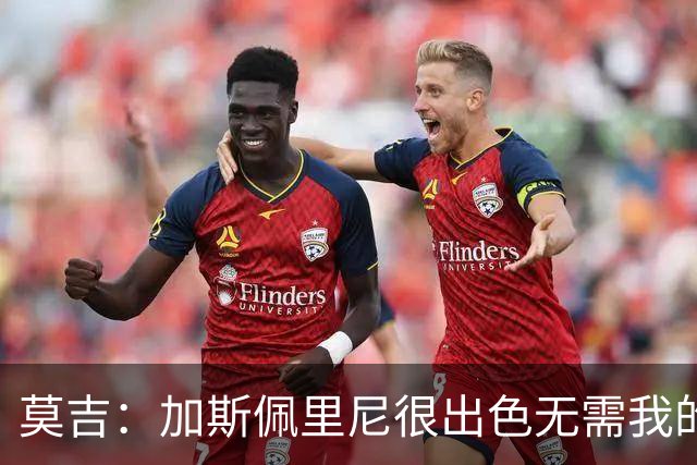 莫吉：加斯佩里尼很出色无需我的建议，罗马拥有马伦能和国米争冠